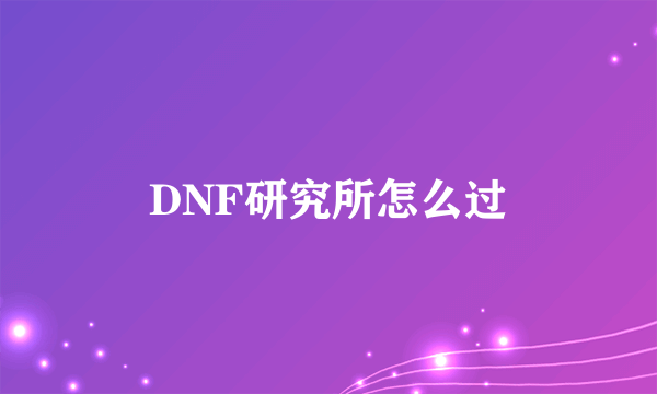 DNF研究所怎么过