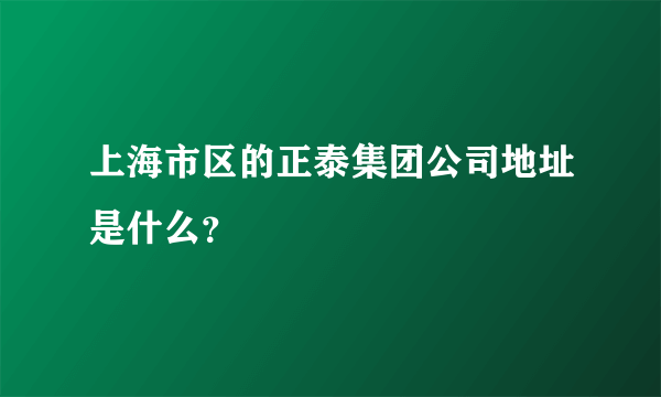 上海市区的正泰集团公司地址是什么？