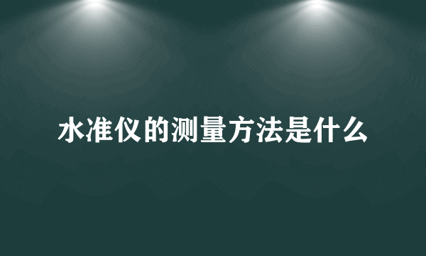 水准仪的测量方法是什么