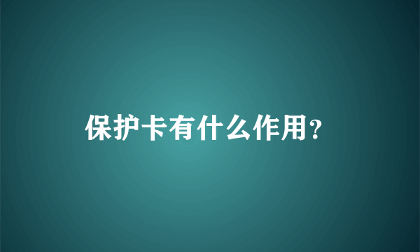 保护卡有什么作用？