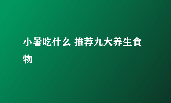 小暑吃什么 推荐九大养生食物