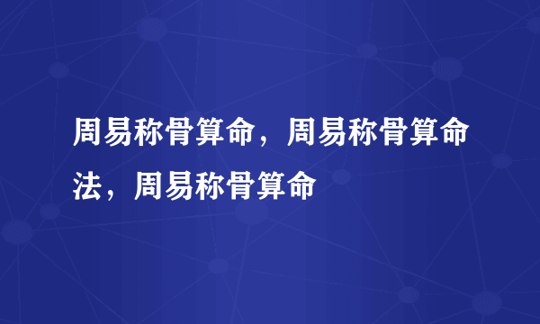 周易称骨算命，周易称骨算命法，周易称骨算命