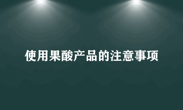 使用果酸产品的注意事项