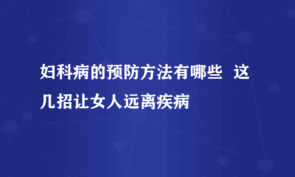 妇科病的预防方法有哪些  这几招让女人远离疾病