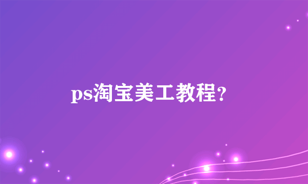 ps淘宝美工教程？