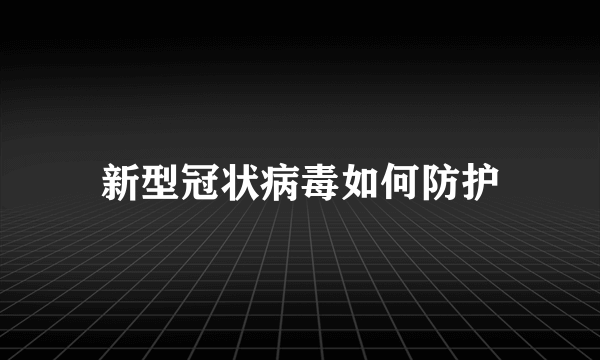 新型冠状病毒如何防护