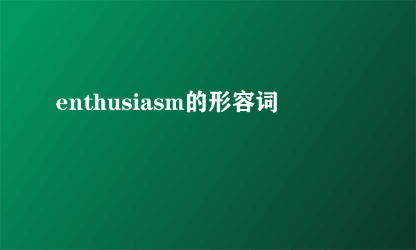 enthusiasm的形容词