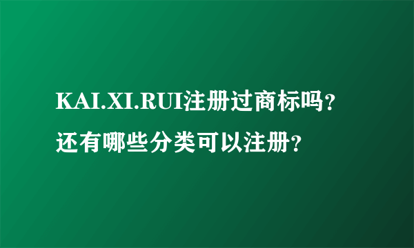 KAI.XI.RUI注册过商标吗？还有哪些分类可以注册？