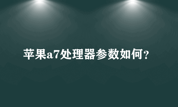 苹果a7处理器参数如何？