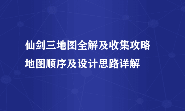 仙剑三地图全解及收集攻略 地图顺序及设计思路详解