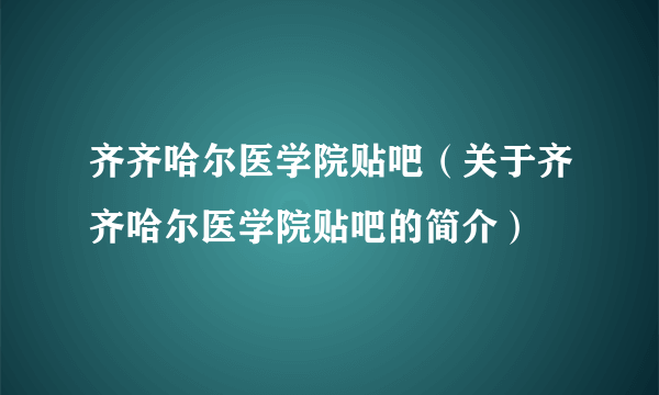 齐齐哈尔医学院贴吧（关于齐齐哈尔医学院贴吧的简介）