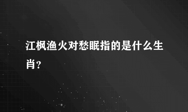 江枫渔火对愁眠指的是什么生肖？