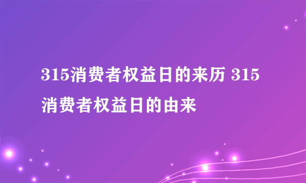 315消费者权益日的来历 315消费者权益日的由来