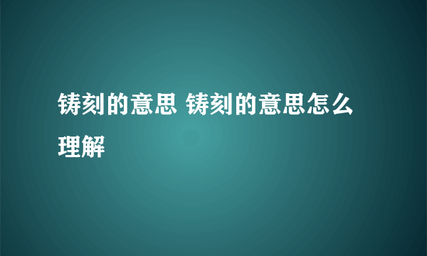 铸刻的意思 铸刻的意思怎么理解