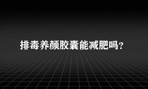 排毒养颜胶囊能减肥吗？