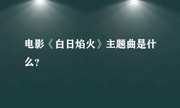 电影《白日焰火》主题曲是什么？