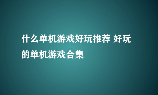 什么单机游戏好玩推荐 好玩的单机游戏合集