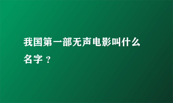 我国第一部无声电影叫什么 名字 ？