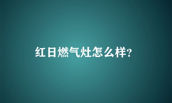 红日燃气灶怎么样？