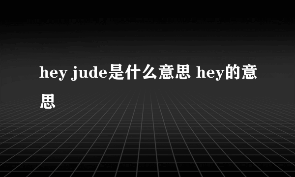 hey jude是什么意思 hey的意思