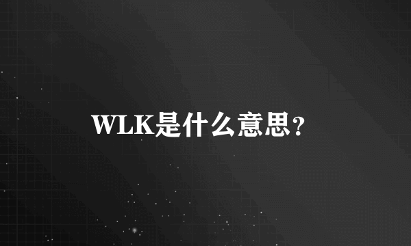 WLK是什么意思？