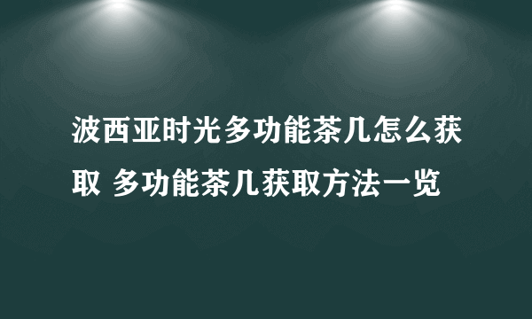 波西亚时光多功能茶几怎么获取 多功能茶几获取方法一览