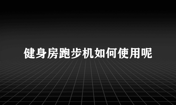 健身房跑步机如何使用呢