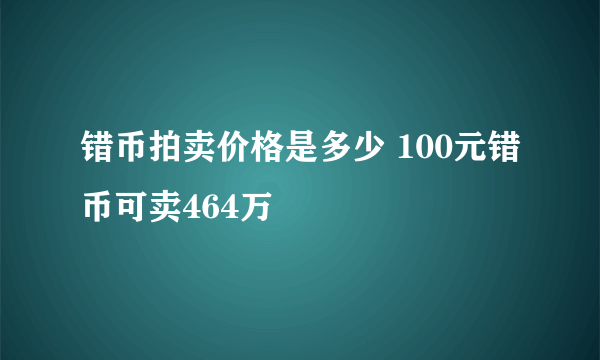 错币拍卖价格是多少 100元错币可卖464万