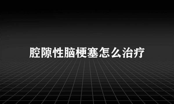 腔隙性脑梗塞怎么治疗