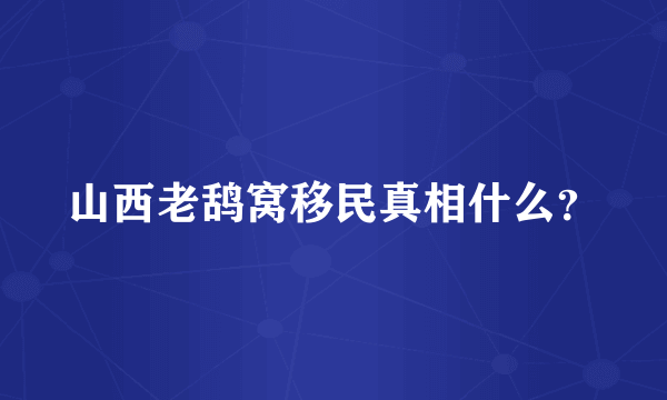 山西老鸹窝移民真相什么？