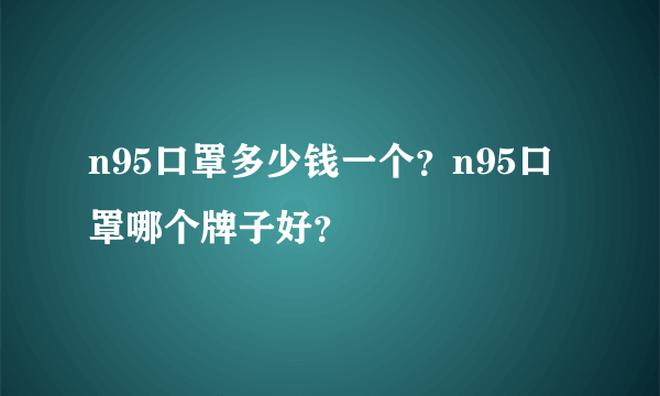 n95口罩多少钱一个？n95口罩哪个牌子好？