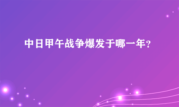 中日甲午战争爆发于哪一年？