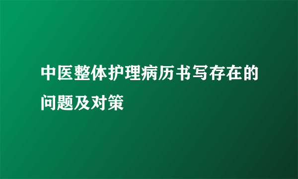 中医整体护理病历书写存在的问题及对策