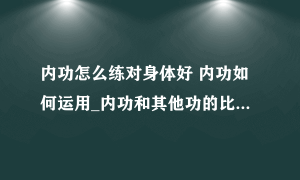 内功怎么练对身体好 内功如何运用_内功和其他功的比较_内功的最高境界_内功如何修炼