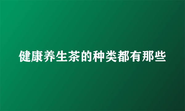 健康养生茶的种类都有那些