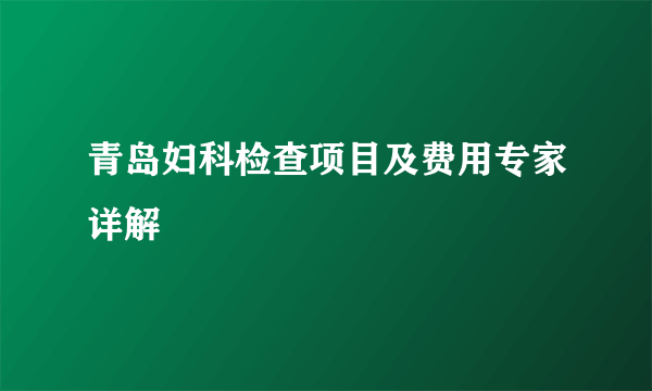 青岛妇科检查项目及费用专家详解