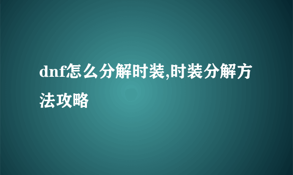 dnf怎么分解时装,时装分解方法攻略