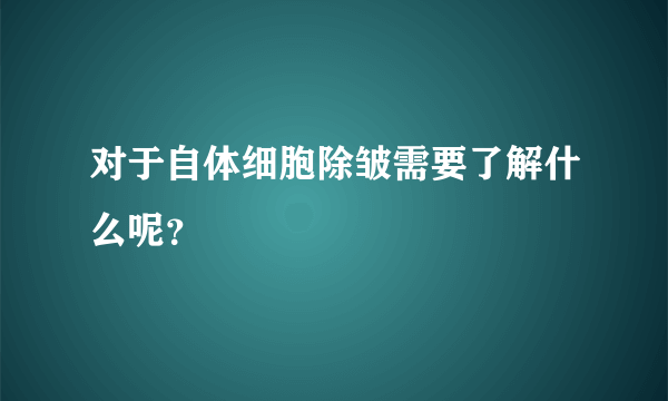 对于自体细胞除皱需要了解什么呢？