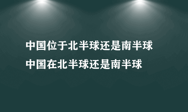 中国位于北半球还是南半球 中国在北半球还是南半球