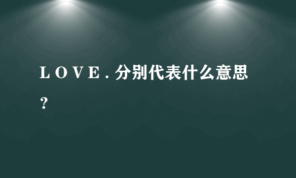 L O V E . 分别代表什么意思？