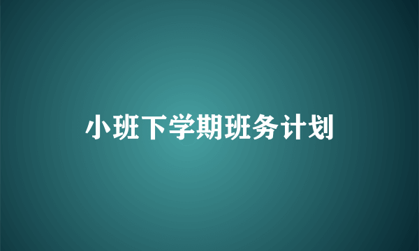 小班下学期班务计划