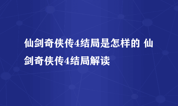 仙剑奇侠传4结局是怎样的 仙剑奇侠传4结局解读