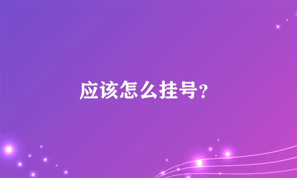 应该怎么挂号？