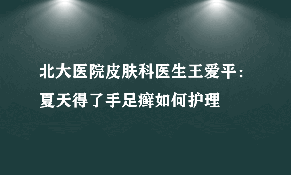 北大医院皮肤科医生王爱平：夏天得了手足癣如何护理