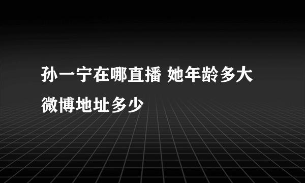 孙一宁在哪直播 她年龄多大 微博地址多少