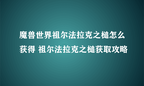 魔兽世界祖尔法拉克之槌怎么获得 祖尔法拉克之槌获取攻略