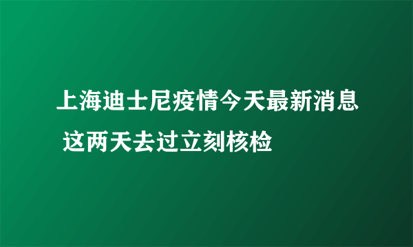 上海迪士尼疫情今天最新消息 这两天去过立刻核检