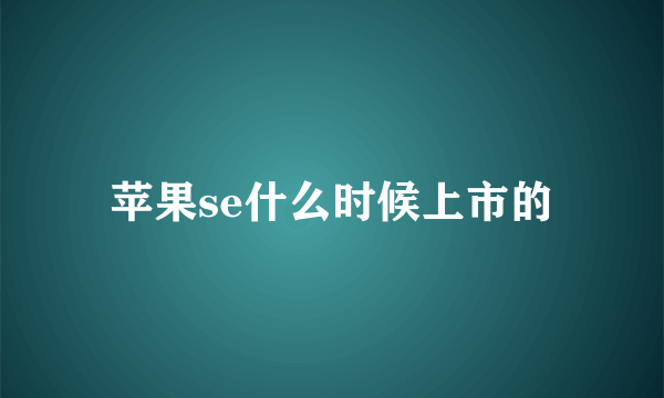 苹果se什么时候上市的