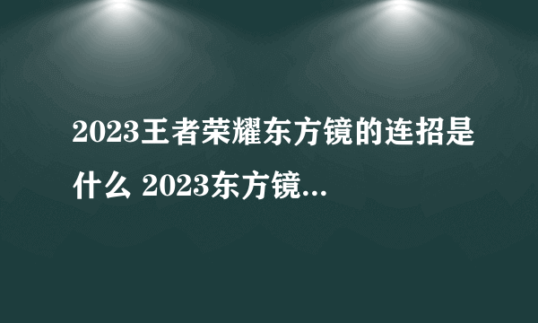 2023王者荣耀东方镜的连招是什么 2023东方镜连招教学