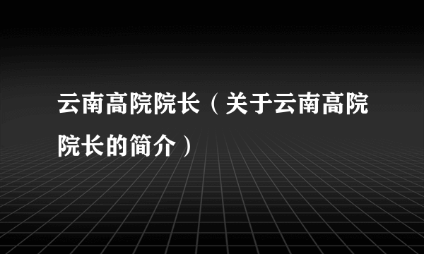 云南高院院长（关于云南高院院长的简介）